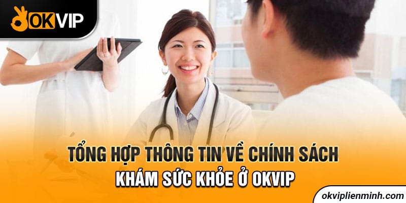 Tổng hợp thông tin về chính sách khám sức khỏe ở OKVIP