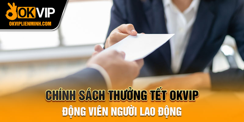 Chính sách thưởng Tết OKVIP động viên người lao động
