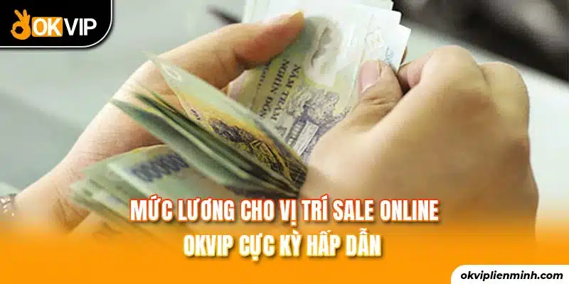 Mức lương cho vị trí sale online OKVIP cực kỳ hấp dẫn