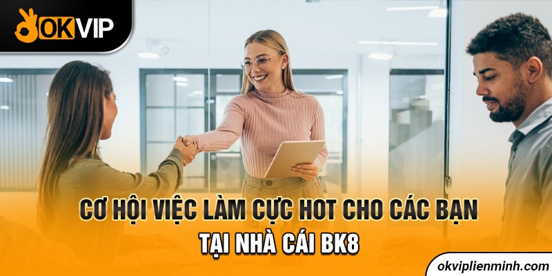 Cơ hội việc làm cực HOT cho các bạn tại nhà cái BK8