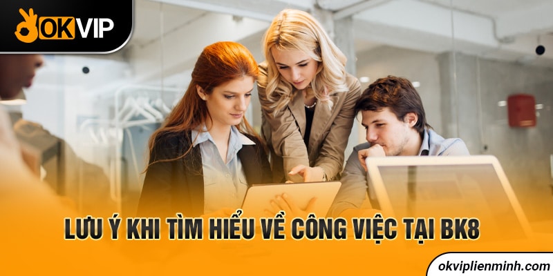 Lưu ý khi tìm hiểu về công việc tại BK8