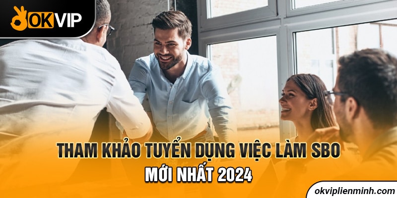 Tham khảo tuyển dụng việc làm SBO mới nhất 2024